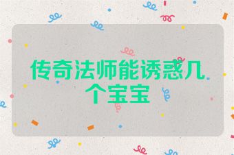 传奇法师能诱惑几个宝宝