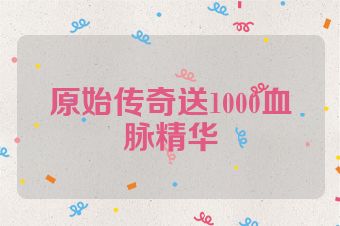 原始传奇送1000血脉精华