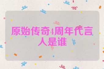 原始传奇4周年代言人是谁