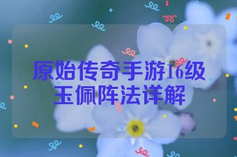 原始传奇手游16级玉佩阵法详解