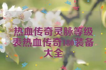 热血传奇灵脉等级表热血传奇180装备大全