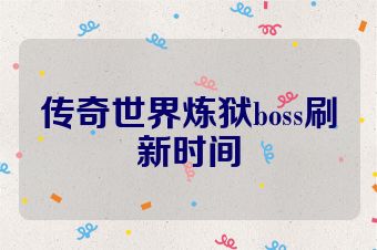 传奇世界炼狱boss刷新时间