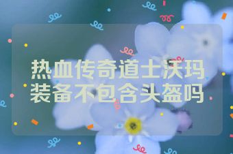 热血传奇道士沃玛装备不包含头盔吗