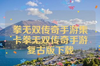 拳无双传奇手游集卡拳无双传奇手游复古版下载