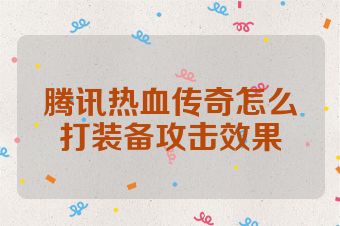 腾讯热血传奇怎么打装备攻击效果
