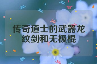 传奇道士的武器龙纹剑和无极棍