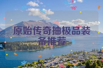 原始传奇抽极品装备推荐