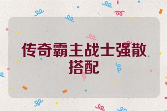 传奇霸主战士强散搭配