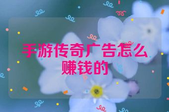 手游传奇广告怎么赚钱的