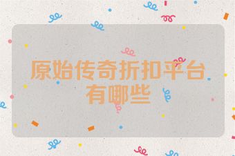 原始传奇折扣平台有哪些