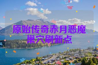 原始传奇赤月恶魔巢穴刷新点