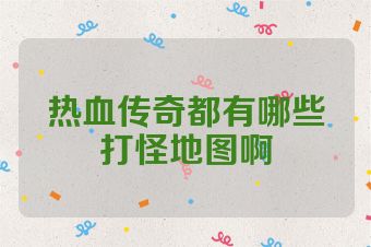 热血传奇都有哪些打怪地图啊