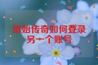 原始传奇如何登录另一个账号