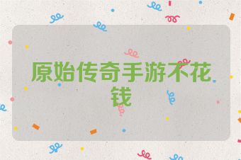 原始传奇手游不花钱