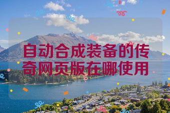 自动合成装备的传奇网页版在哪使用
