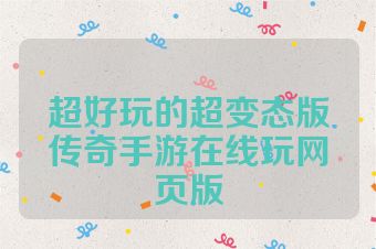 超好玩的超变态版传奇手游在线玩网页版
