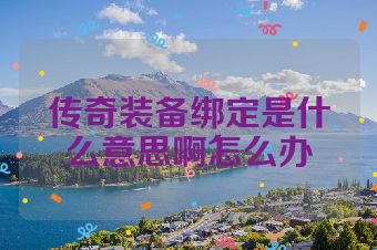 传奇装备绑定是什么意思啊怎么办