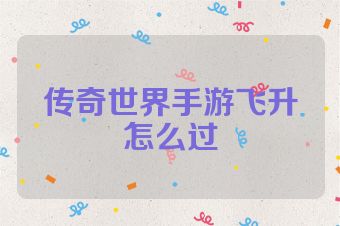 传奇世界手游飞升怎么过