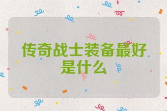 传奇战士装备最好是什么