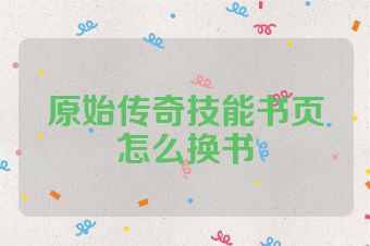 原始传奇技能书页怎么换书