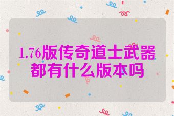 1.76版传奇道士武器都有什么版本吗