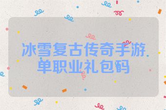 冰雪复古传奇手游单职业礼包码