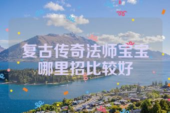 复古传奇法师宝宝哪里招比较好