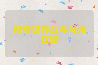 传奇世界战斗号角在哪