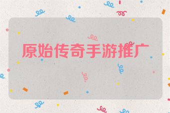 原始传奇手游推广