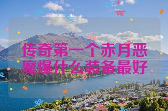 传奇第一个赤月恶魔爆什么装备最好