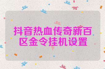 抖音热血传奇新百区金令挂机设置