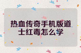 热血传奇手机版道士红毒怎么学