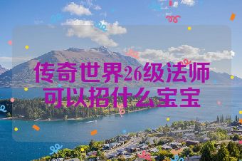 传奇世界26级法师可以招什么宝宝