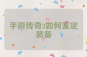 手游传奇3如何鉴定装备