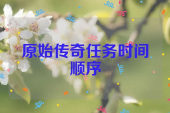 原始传奇任务时间顺序