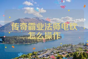 传奇霸业法师电砍怎么操作
