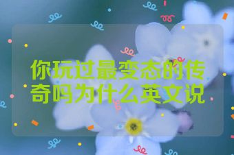 你玩过最变态的传奇吗为什么英文说