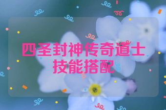 四圣封神传奇道士技能搭配