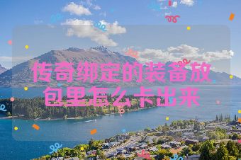 传奇绑定的装备放包里怎么卡出来