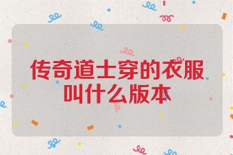传奇道士穿的衣服叫什么版本
