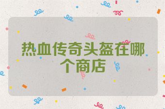 热血传奇头盔在哪个商店