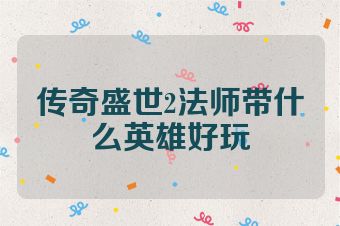传奇盛世2法师带什么英雄好玩