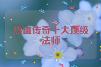 热血传奇十大顶级法师