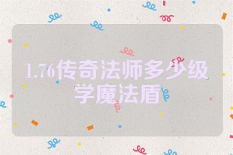 1.76传奇法师多少级学魔法盾
