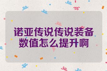诺亚传说传说装备数值怎么提升啊