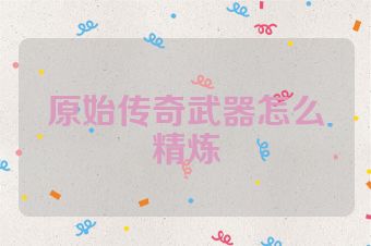原始传奇武器怎么精炼
