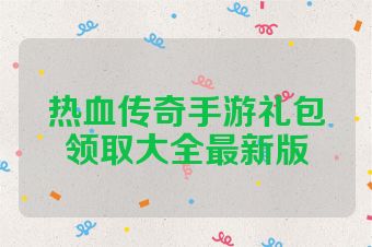 热血传奇手游礼包领取大全最新版