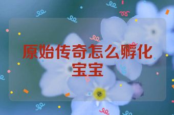 原始传奇怎么孵化宝宝