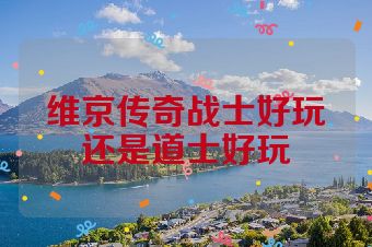 维京传奇战士好玩还是道士好玩