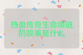 热血传奇生命项链的故事是什么